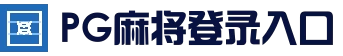 PG麻将登录入口 - 在线互动娱乐中心